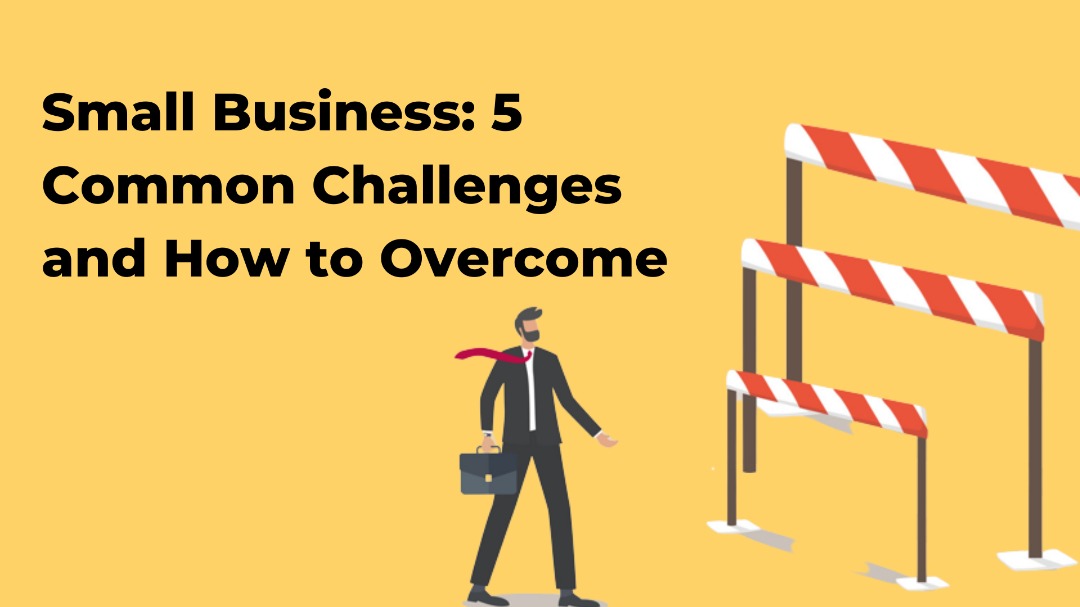 Small Business: 5 Common Challenges And How To Overcome